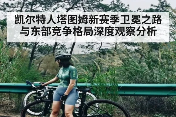 凯尔特人塔图姆新赛季卫冕之路与东部竞争格局深度观察分析